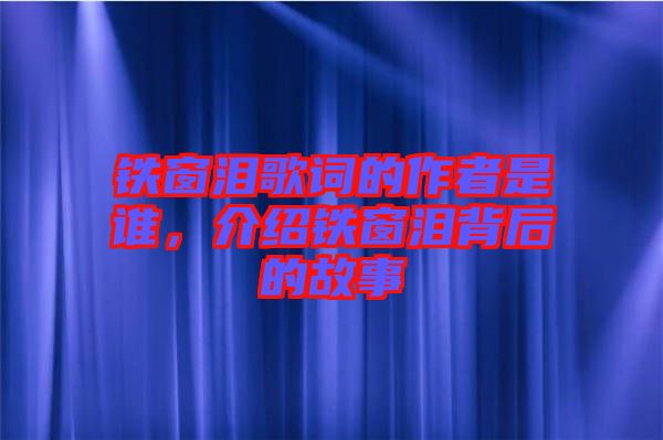 鐵窗淚歌詞的作者是誰，介紹鐵窗淚背后的故事