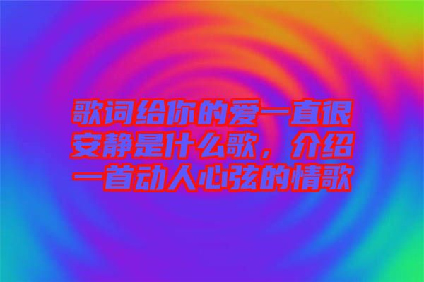 歌詞給你的愛一直很安靜是什么歌，介紹一首動人心弦的情歌