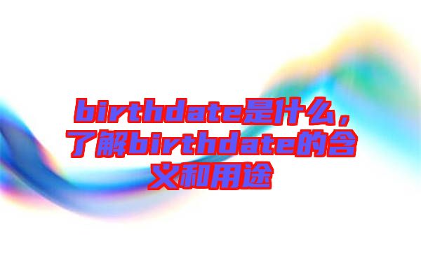 birthdate是什么，了解birthdate的含義和用途