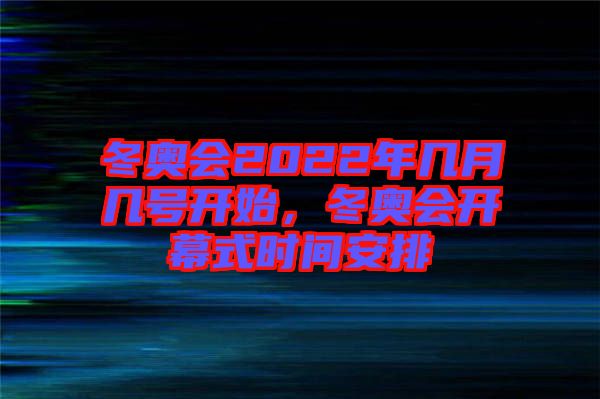 冬奧會(huì)2022年幾月幾號(hào)開始，冬奧會(huì)開幕式時(shí)間安排