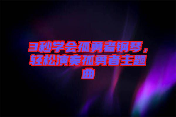 3秒學(xué)會(huì)孤勇者鋼琴，輕松演奏孤勇者主題曲