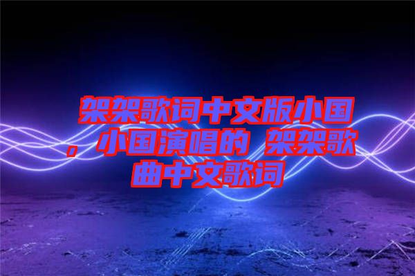 囧架架歌詞中文版小國，小國演唱的囧架架歌曲中文歌詞