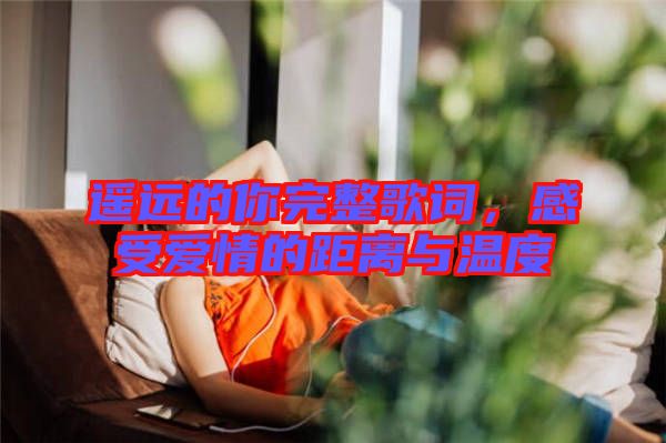 遙遠(yuǎn)的你完整歌詞，感受愛情的距離與溫度