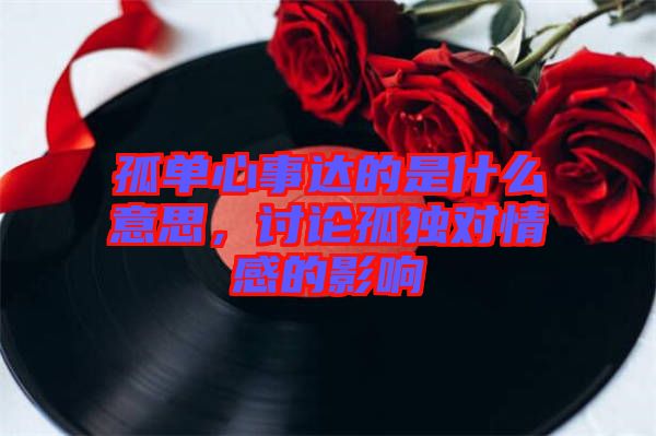 孤單心事達(dá)的是什么意思，討論孤獨(dú)對情感的影響