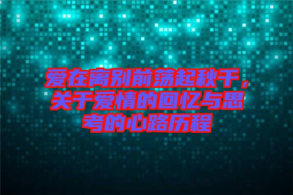 愛在離別前蕩起秋千，關于愛情的回憶與思考的心路歷程