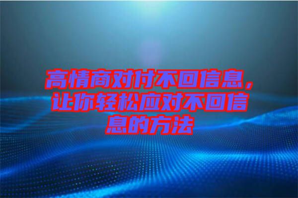 高情商對付不回信息，讓你輕松應對不回信息的方法