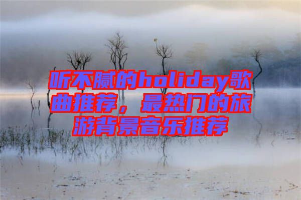 聽不膩的holiday歌曲推薦，最熱門的旅游背景音樂推薦