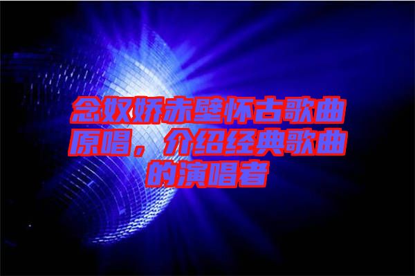 念奴嬌赤壁懷古歌曲原唱，介紹經(jīng)典歌曲的演唱者