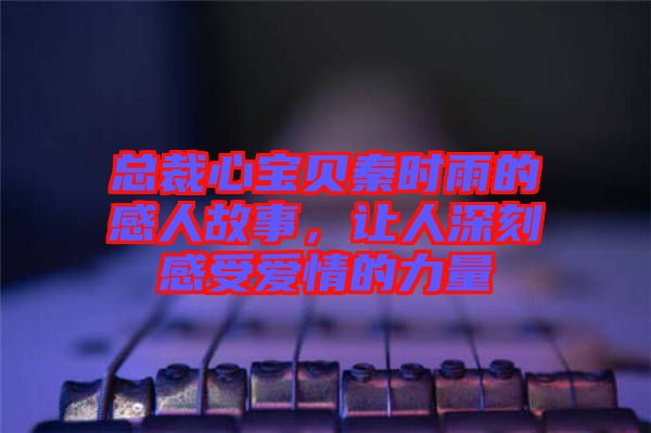 總裁心寶貝秦時(shí)雨的感人故事，讓人深刻感受愛情的力量