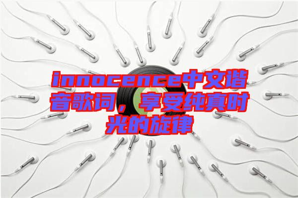 innocence中文諧音歌詞，享受純真時光的旋律