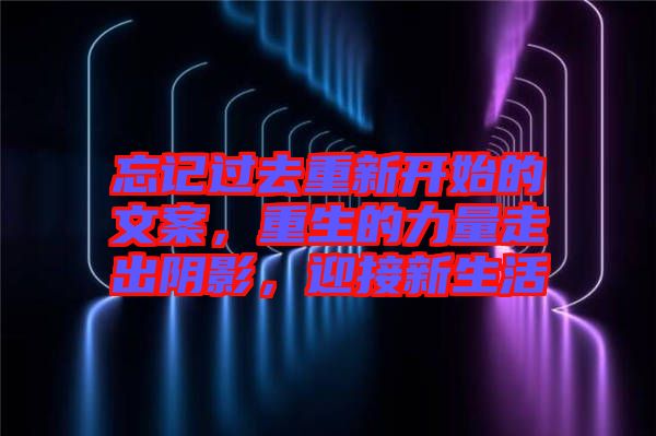 忘記過去重新開始的文案，重生的力量走出陰影，迎接新生活