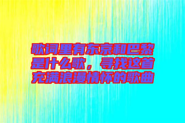 歌詞里有東京和巴黎是什么歌，尋找這首充滿浪漫情懷的歌曲