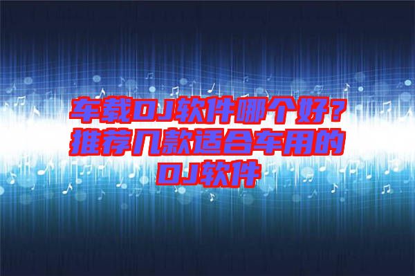 車載DJ軟件哪個(gè)好？推薦幾款適合車用的DJ軟件