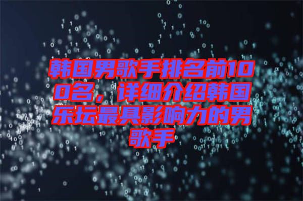 韓國男歌手排名前100名，詳細(xì)介紹韓國樂壇最具影響力的男歌手