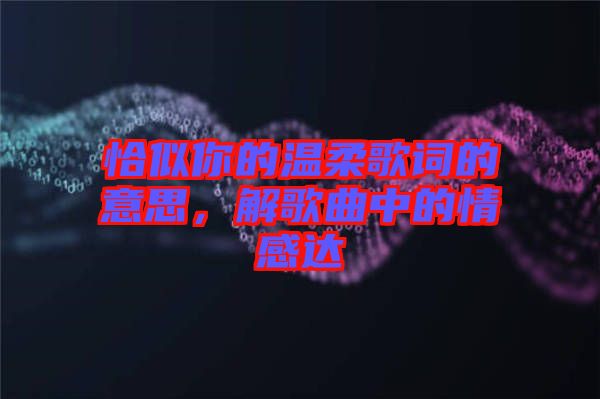 恰似你的溫柔歌詞的意思，解歌曲中的情感達(dá)