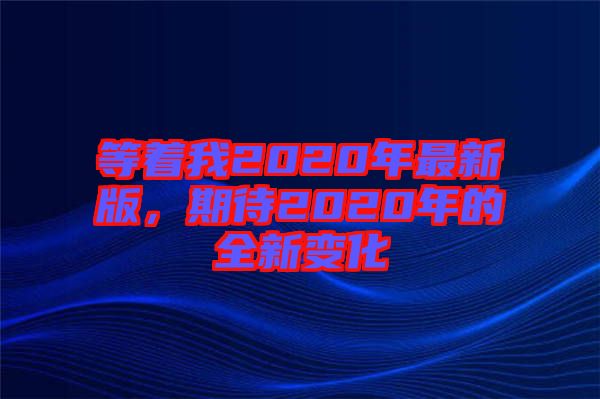 等著我2020年最新版，期待2020年的全新變化