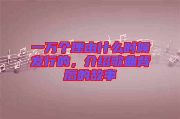 一萬個(gè)理由什么時(shí)候發(fā)行的，介紹歌曲背后的故事