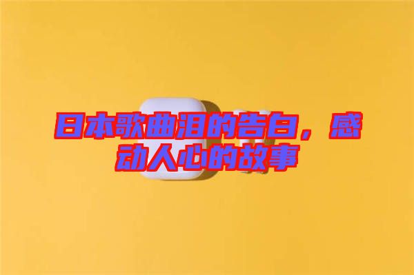 日本歌曲淚的告白，感動(dòng)人心的故事