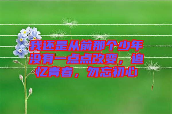 我還是從前那個(gè)少年沒有一點(diǎn)點(diǎn)改變，追憶青春，勿忘初心