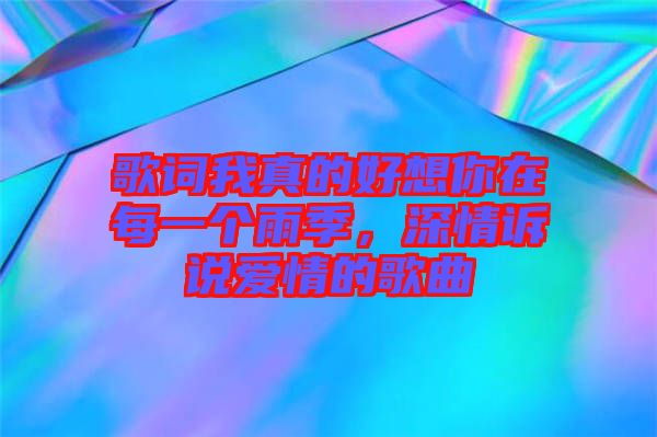 歌詞我真的好想你在每一個(gè)雨季，深情訴說(shuō)愛(ài)情的歌曲