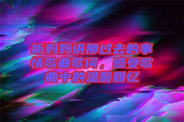 聽媽媽講那過去的事情歌曲歌詞，感受歌曲中的溫馨回憶