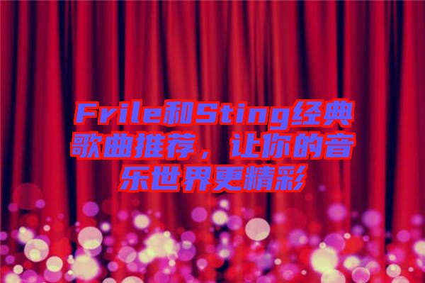 Frile和Sting經(jīng)典歌曲推薦，讓你的音樂世界更精彩