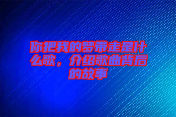 你把我的夢(mèng)帶走是什么歌，介紹歌曲背后的故事