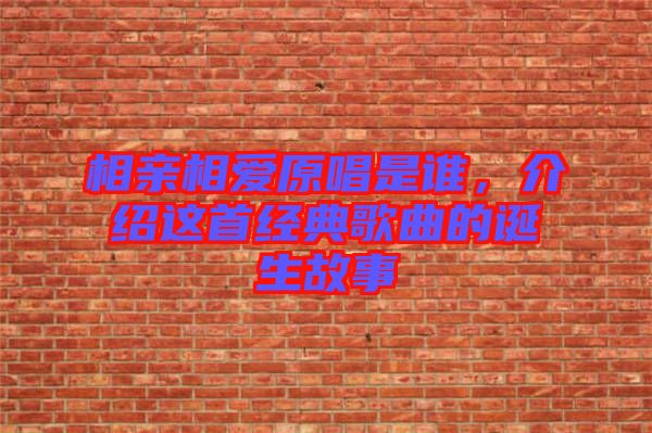 相親相愛原唱是誰，介紹這首經典歌曲的誕生故事