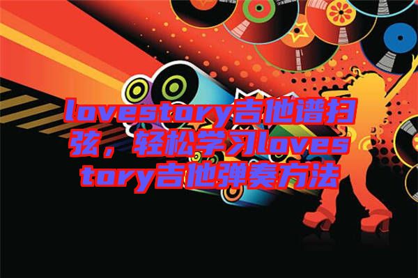 lovestory吉他譜掃弦，輕松學習lovestory吉他彈奏方法