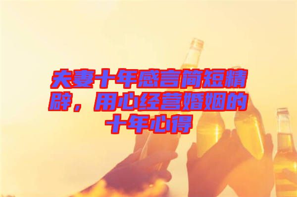 夫妻十年感言簡(jiǎn)短精辟，用心經(jīng)營(yíng)婚姻的十年心得