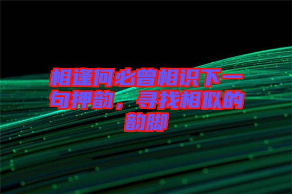 相逢何必曾相識下一句押韻，尋找相似的韻腳