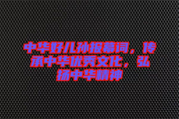 中華好兒孫報(bào)幕詞，傳承中華優(yōu)秀文化，弘揚(yáng)中華精神