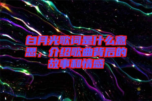 白月光歌詞是什么意思，介紹歌曲背后的故事和情感