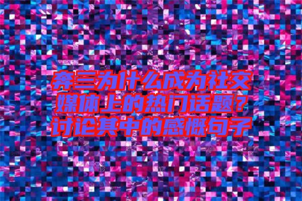 奔三為什么成為社交媒體上的熱門話題？討論其中的感慨句子