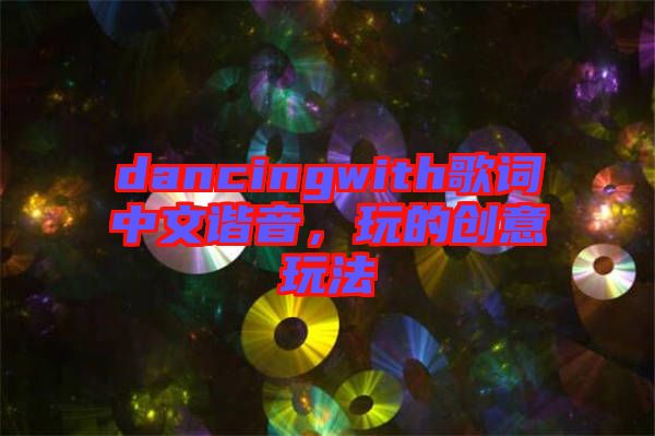 dancingwith歌詞中文諧音，玩的創(chuàng)意玩法