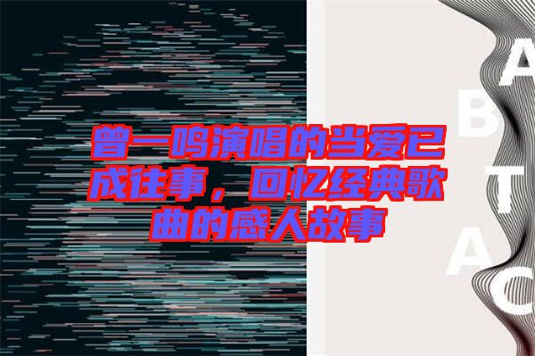 曾一鳴演唱的當(dāng)愛已成往事，回憶經(jīng)典歌曲的感人故事