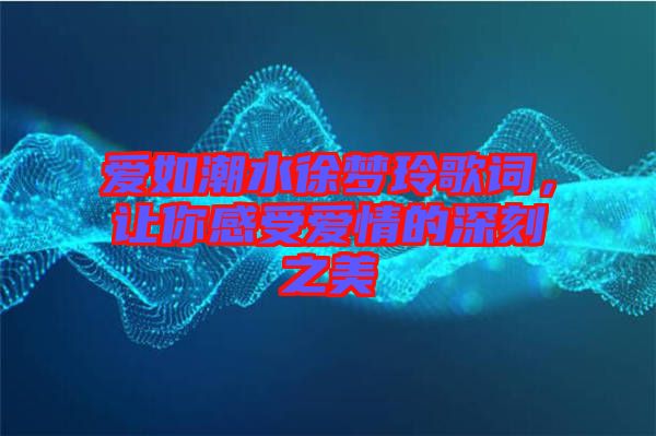 愛如潮水徐夢(mèng)玲歌詞，讓你感受愛情的深刻之美