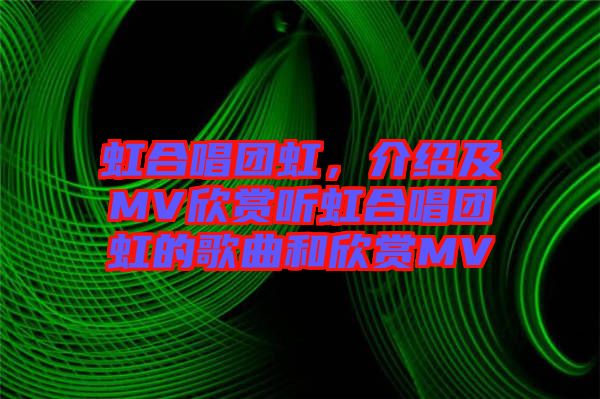 虹合唱團虹，介紹及MV欣賞聽虹合唱團虹的歌曲和欣賞MV