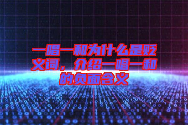 一唱一和為什么是貶義詞，介紹一唱一和的負(fù)面含義