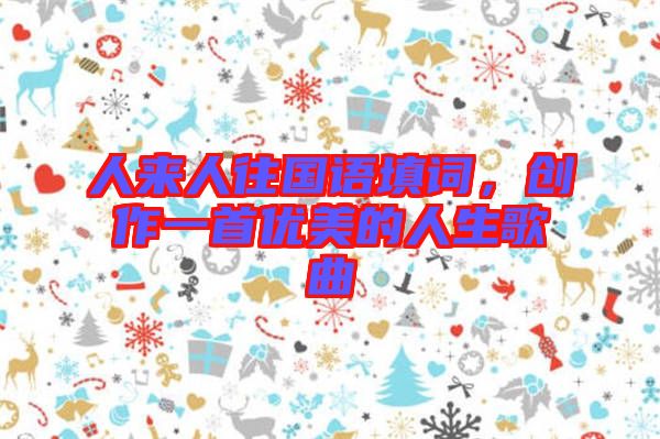 人來人往國(guó)語填詞，創(chuàng)作一首優(yōu)美的人生歌曲