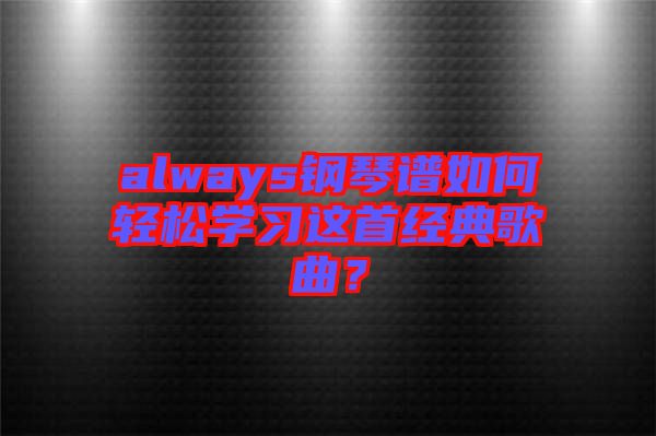 always鋼琴譜如何輕松學(xué)習(xí)這首經(jīng)典歌曲？