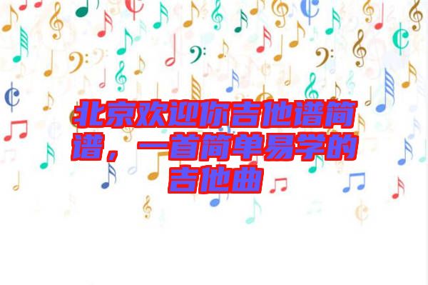 北京歡迎你吉他譜簡譜，一首簡單易學(xué)的吉他曲