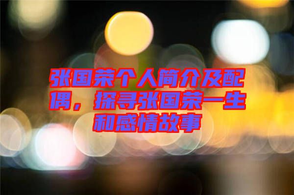 張國榮個人簡介及配偶，探尋張國榮一生和感情故事