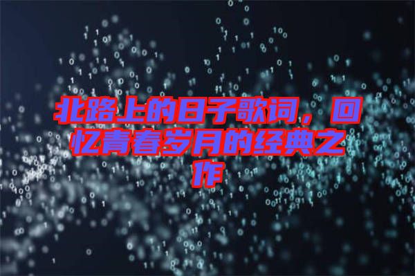 北路上的日子歌詞，回憶青春歲月的經(jīng)典之作