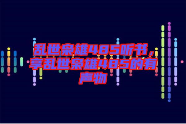 亂世梟雄485聽(tīng)書，享亂世梟雄485的有聲物