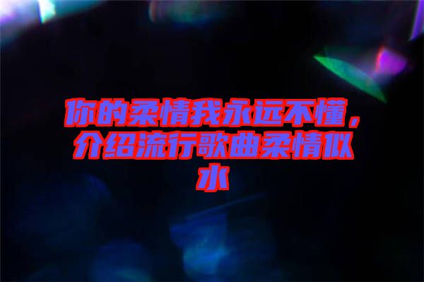 你的柔情我永遠不懂，介紹流行歌曲柔情似水