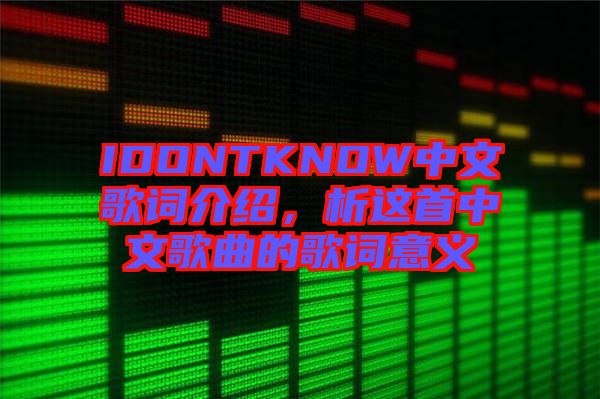 IDONTKNOW中文歌詞介紹，析這首中文歌曲的歌詞意義