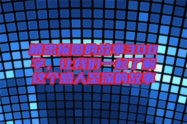 精忠報國的故事300字，讓我們一起了解這個感人至深的故事