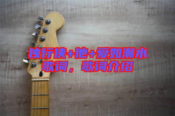 獨行俠+他+愛如潮水歌詞，歌詞介紹