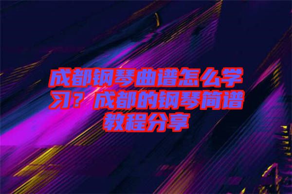 成都鋼琴曲譜怎么學(xué)習(xí)？成都的鋼琴簡譜教程分享